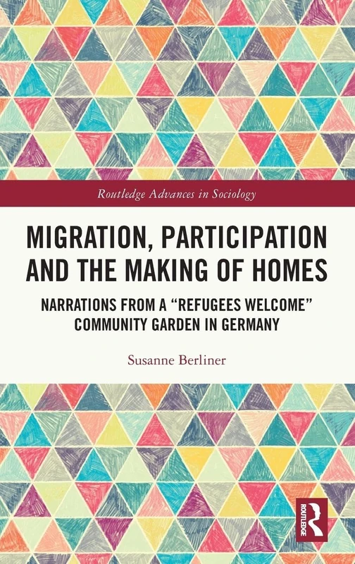 Migration, Participation and the Making of Homes: Narrations from a “Refugees Welcome” Community Garden in Germany (Routledge Advances in Sociology)