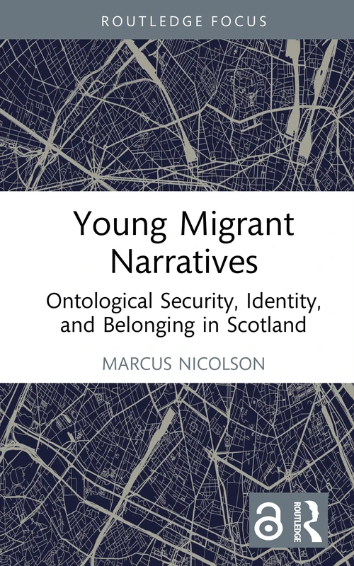 Young Migrant Narratives: Ontological Security, Identity, and Belonging in Scotland (Routledge Advances in Sociology)