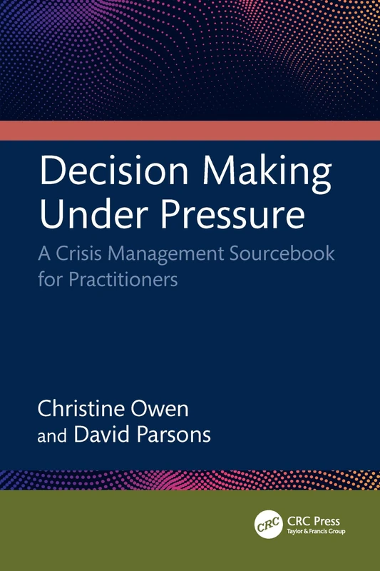 Decision Making Under Pressure: A Crisis Management Sourcebook for Practitioners