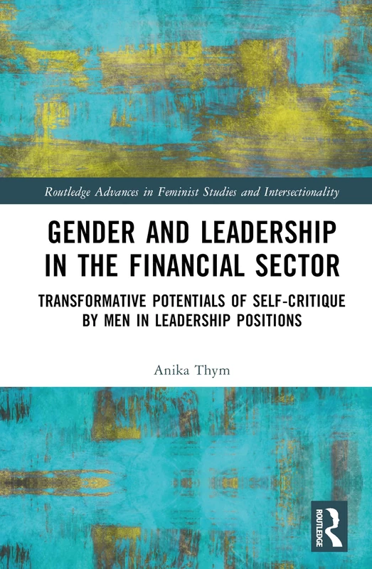 Gender and Leadership in the Financial Sector: Transformative Potentials of Self-Critique by Men in Leadership Positions (Routledge Advances in Feminist Studies and Intersectionality)