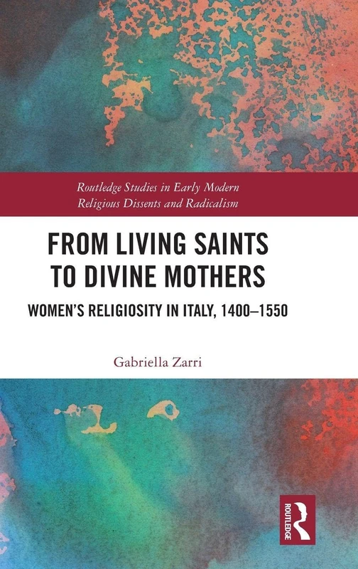 From Living Saints to Divine Mothers: Women’s Religiosity in Italy, 1400–1550 (Routledge Studies in Early Modern Religious Dissents and Radicalism)