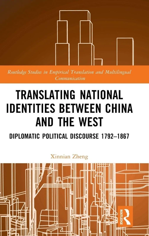 Translating National Identities Between China and the West: Diplomatic Political Discourse 1792–1867 (Routledge Studies in Empirical Translation and Multilingual Communication)