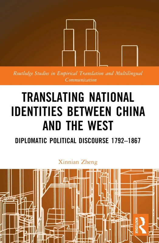 Translating National Identities Between China and the West: Diplomatic Political Discourse 1792–1867 (Routledge Studies in Empirical Translation and Multilingual Communication)