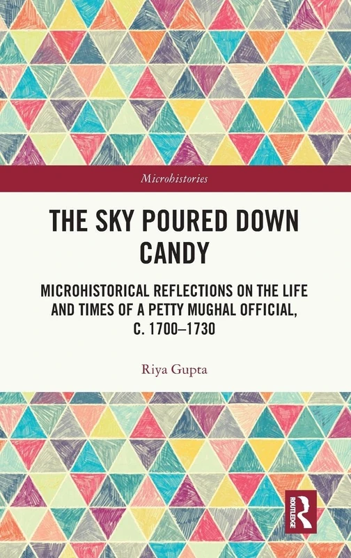The Sky Poured Down Candy: Microhistorical Reflections on the Life and Times of a Petty Mughal Official, c. 1700–1730