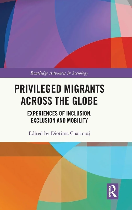 Privileged Migrants Across the Globe: Experiences of Inclusion, Exclusion and Mobility (Routledge Advances in Sociology)