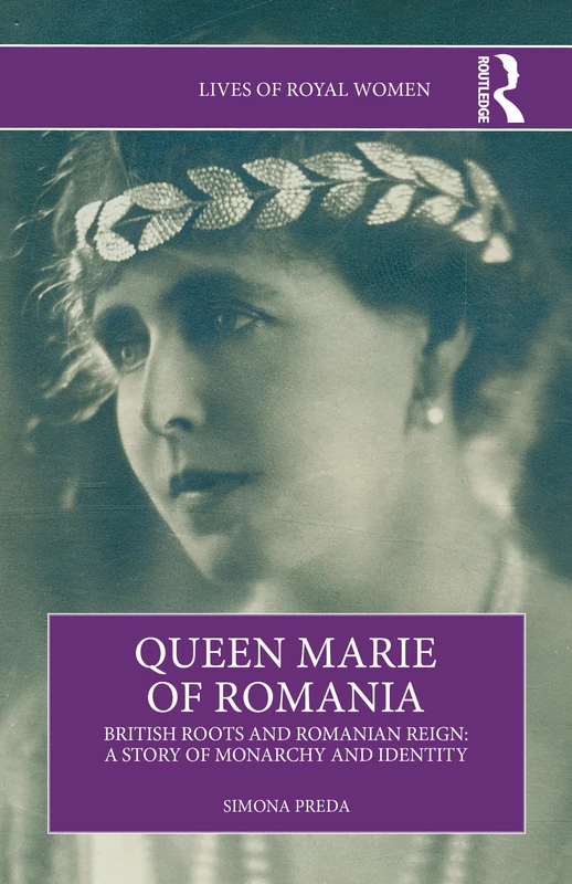 Queen Marie of Romania: British Roots and Romanian Reign: A Story of Monarchy and Identity (Lives of Royal Women)