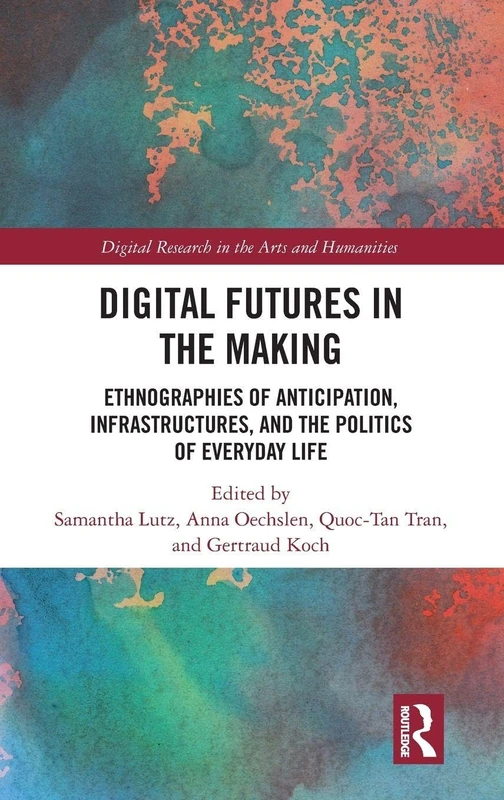 Digital Futures in the Making: Ethnographies of Anticipation, Infrastructures, and the Politics of Everyday Life (Digital Research in the Arts and Humanities)