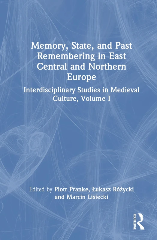 Memory, State, and Past Remembering in East Central and Northern Europe: Interdisciplinary Studies in Medieval Culture, Volume I: 1