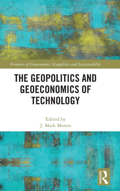 The Geopolitics and Geoeconomics of Technology (Frontiers of Geoeconomics, Geopolitics and Sustainability)