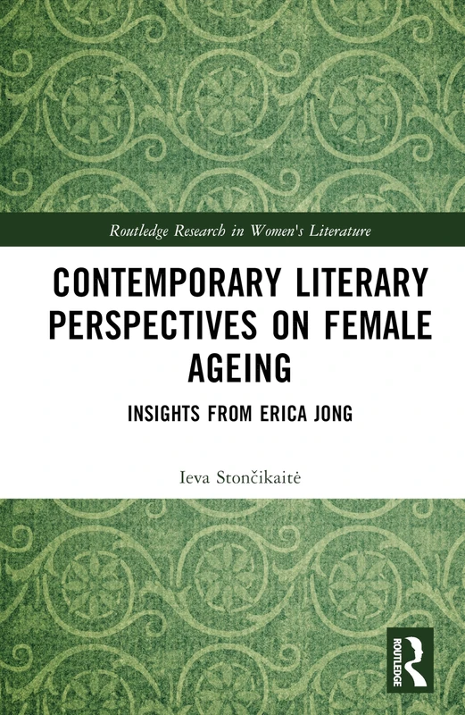 Contemporary Literary Perspectives on Female Ageing: Insights from Erica Jong (Routledge Research in Women's Literature)