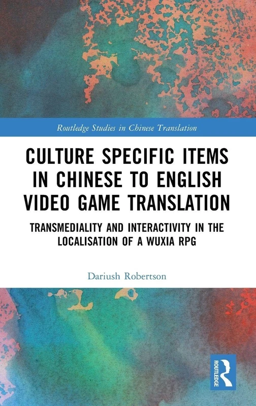 Culture Specific Items in Chinese to English Video Game Translation: Transmediality and Interactivity in the Localisation of a Wuxia RPG (Routledge Studies in Chinese Translation)