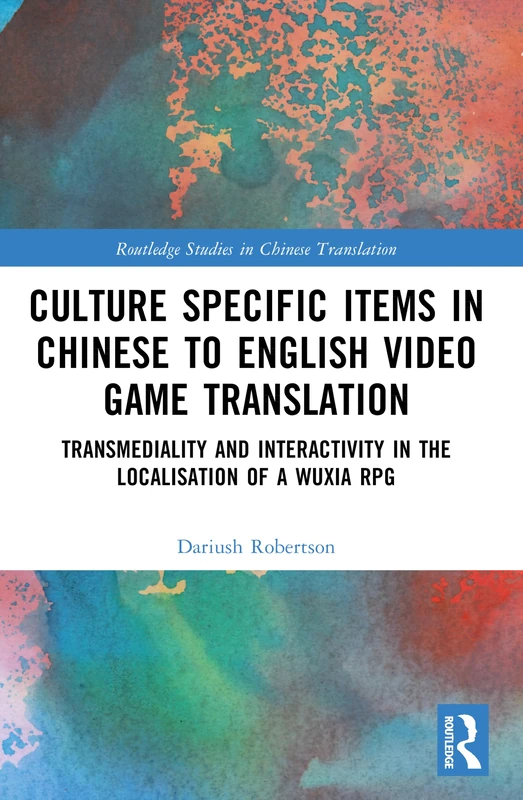 Culture Specific Items in Chinese to English Video Game Translation: Transmediality and Interactivity in the Localisation of a Wuxia RPG (Routledge Studies in Chinese Translation)