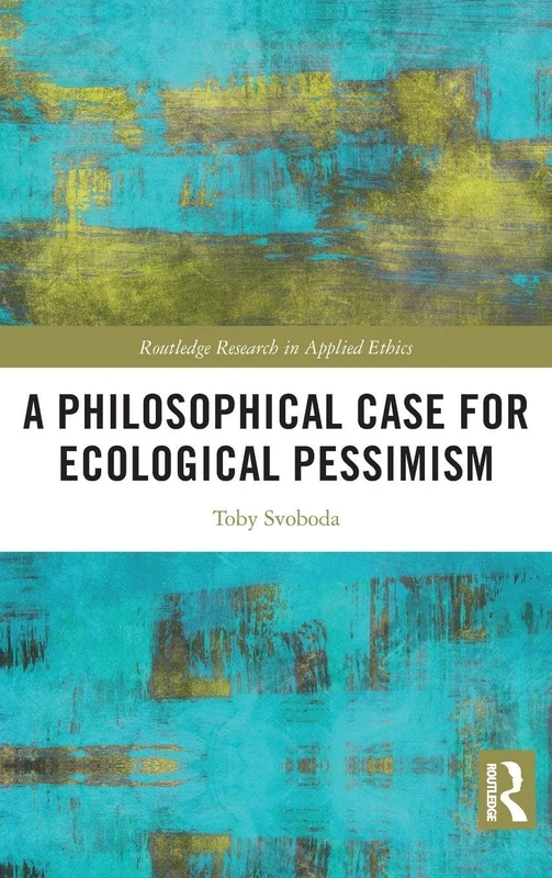 A Philosophical Case for Ecological Pessimism (Routledge Research in Applied Ethics)