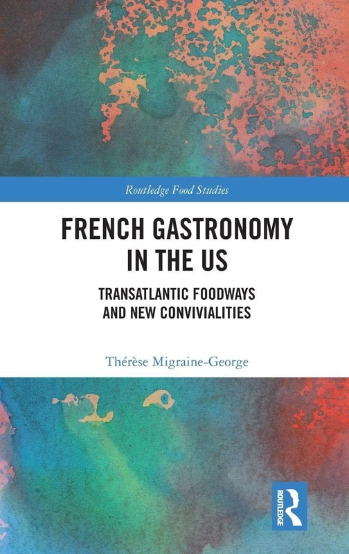 French Gastronomy in the US: Transatlantic Foodways and New Convivialities (Routledge Food Studies)