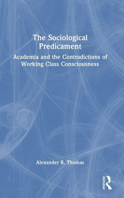 The Sociological Predicament: Academia and the Contradictions of Working Class Consciousness