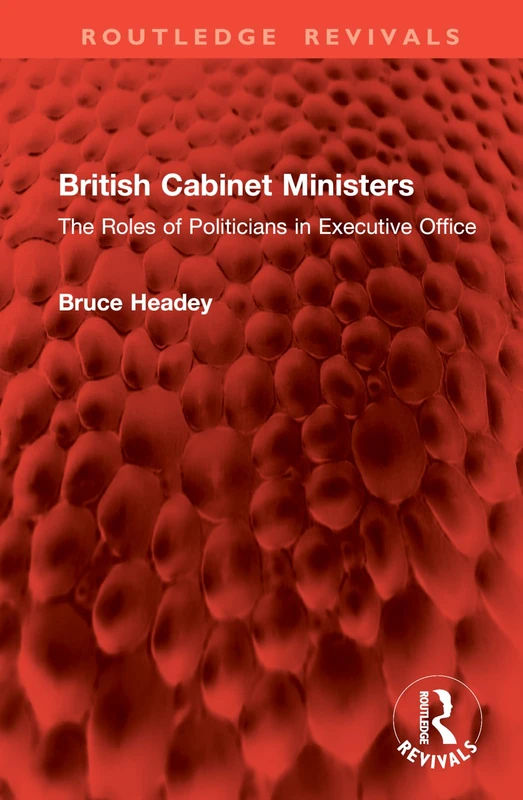British Cabinet Ministers: The Roles of Politicians in Executive Office (Routledge Revivals)