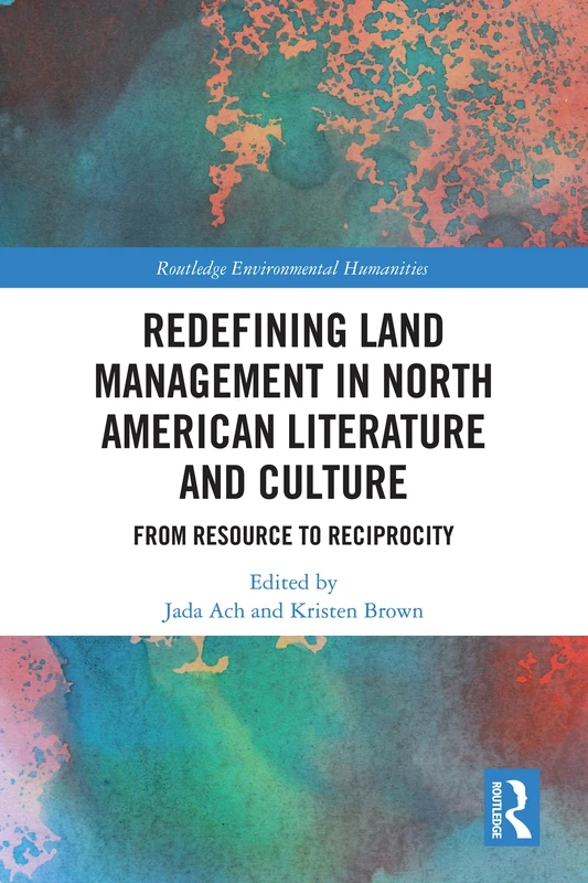 Redefining Land Management in North American Literature and Culture: From Resource to Reciprocity (Routledge Environmental Humanities)