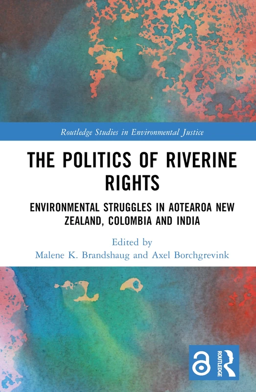 The Politics of Riverine Rights: Environmental Struggles in Aotearoa New Zealand, Colombia and India (Routledge Studies in Environmental Justice)