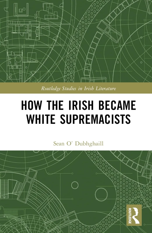 How the Irish Became White Supremacists (Routledge Studies in Irish Literature)