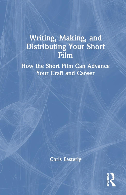 Routledge Writing, Making, and Distributing Your Short Film