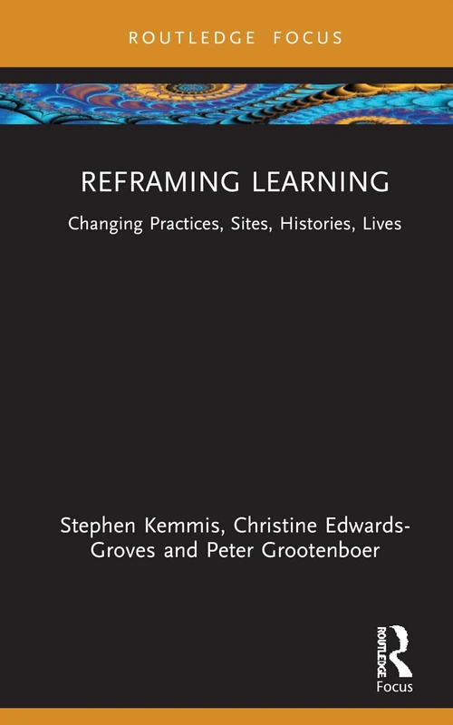 Reframing Learning: Changing Practices, Sites, Histories, Lives (Routledge Research in the Sociology of Education)