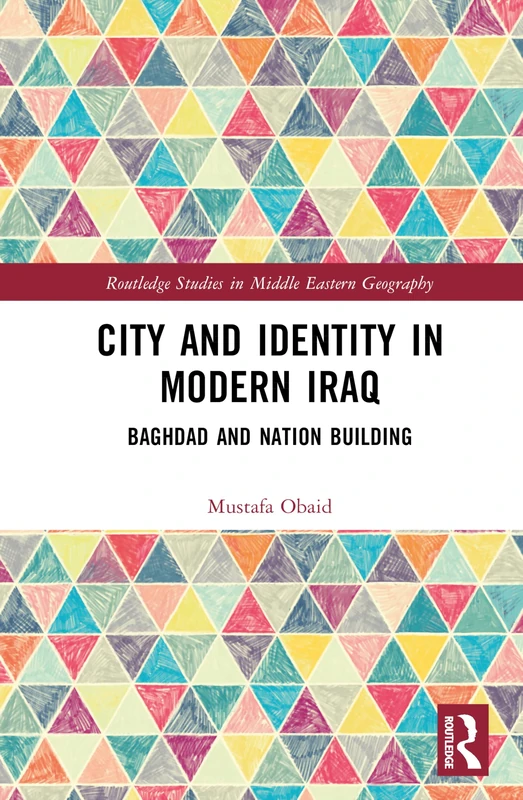 City and Identity in Modern Iraq: Baghdad and Nation Building (Routledge Studies in Middle Eastern Geography)