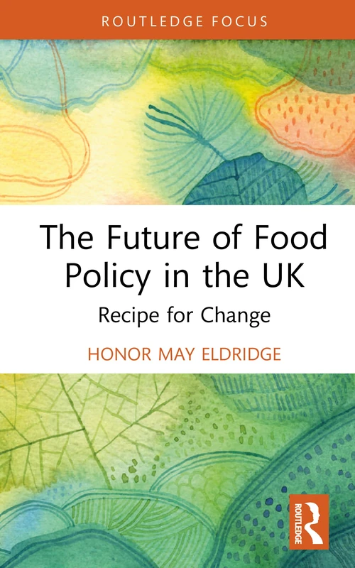 The Future of Food Policy in the UK: Recipe for Change (Routledge Studies in Food, Society and the Environment)