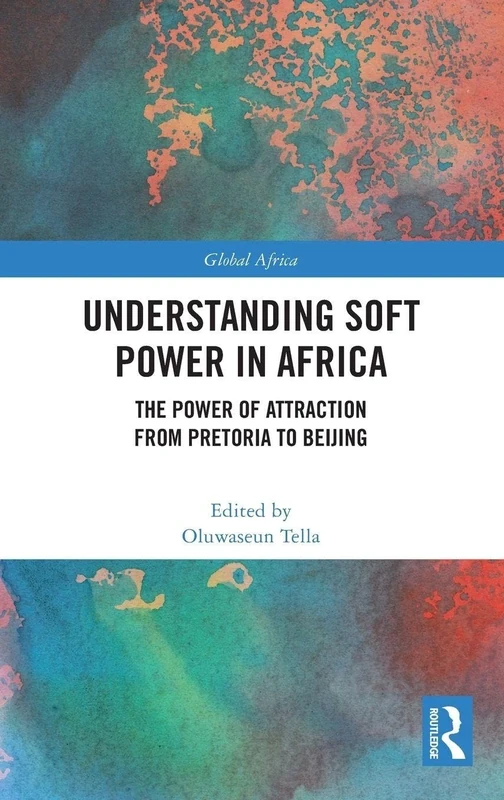 Understanding Soft Power in Africa: The Power of Attraction from Pretoria to Beijing (Global Africa)