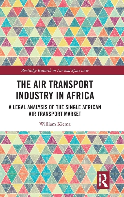 The Air Transport Industry in Africa: A Legal Analysis of the Single African Air Transport Market (Routledge Research in Air and Space Law)