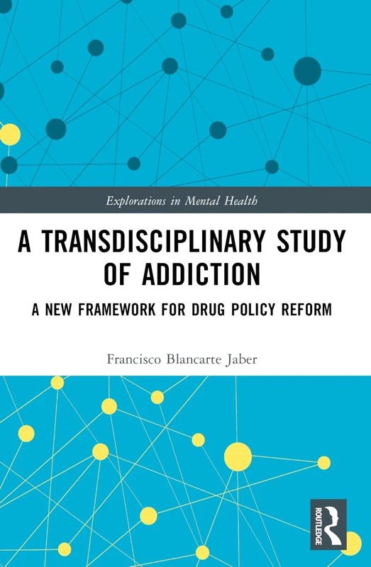 A Transdisciplinary Study of Addiction: A New Framework for Drug Policy Reform (Explorations in Mental Health)
