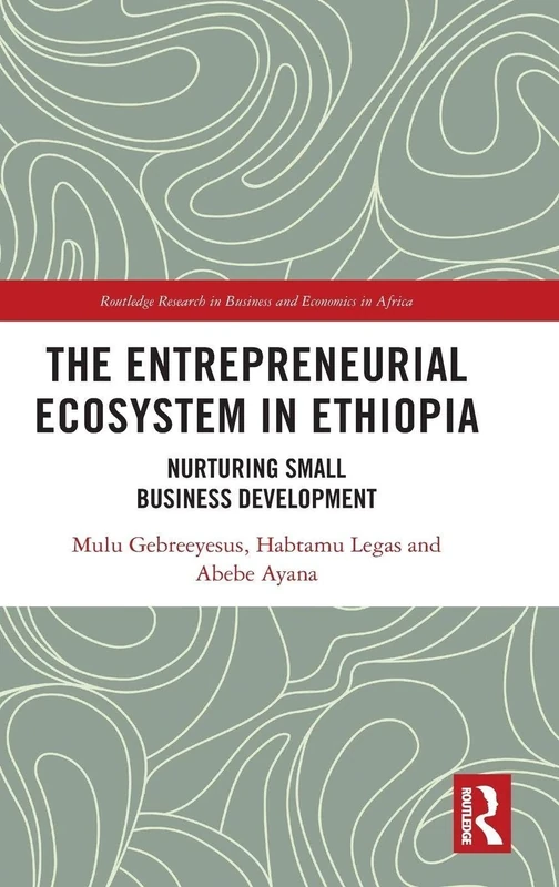 The Entrepreneurial Ecosystem in Ethiopia: Nurturing Small Business Development (Routledge Research on African Economics)
