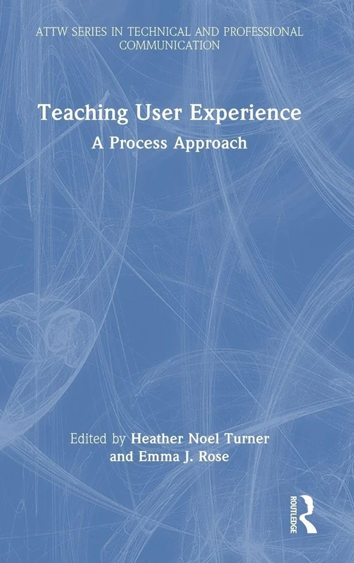 Teaching User Experience: A Process Approach (ATTW Series in Technical and Professional Communication)