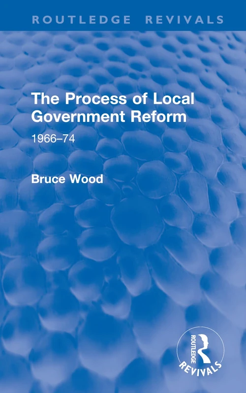 The Process of Local Government Reform: 1966–74 (Routledge Revivals)