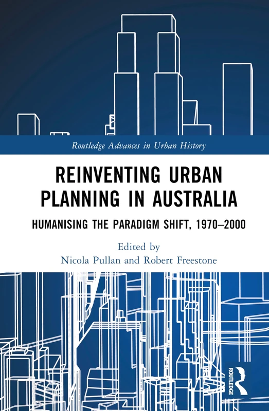 Reinventing Urban Planning in Australia: Humanising the Paradigm Shift, 1970–2000 (Routledge Advances in Urban History)