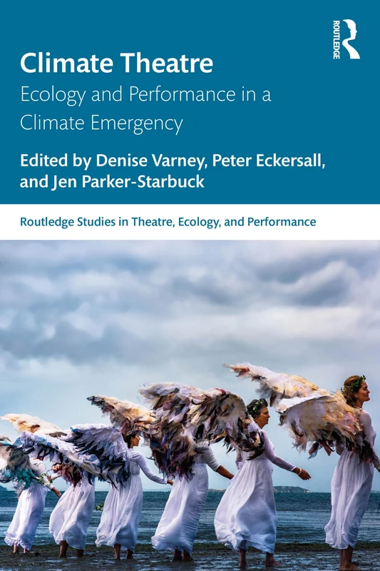 Climate Theatre: Ecology and Performance in a Climate Emergency (Routledge Studies in Theatre, Ecology, and Performance)