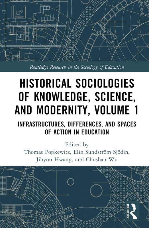 Historical Sociologies of Knowledge, Science, and Modernity, Volume 1: Infrastructures, Differences, and Space of Action in Education (Routledge Research in the Sociology of Education)