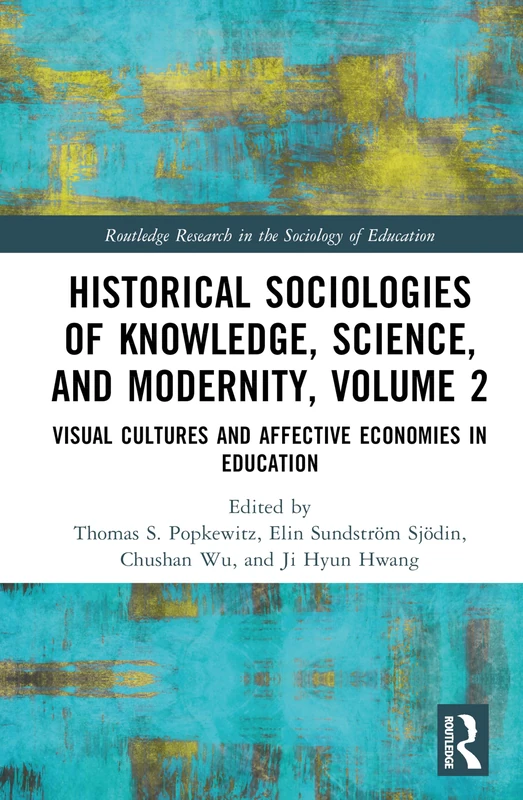 Historical Sociologies of Knowledge, Science, and Modernity, Volume 2: Visual Cultures and Affective Economies in Education (Routledge Research in the Sociology of Education)
