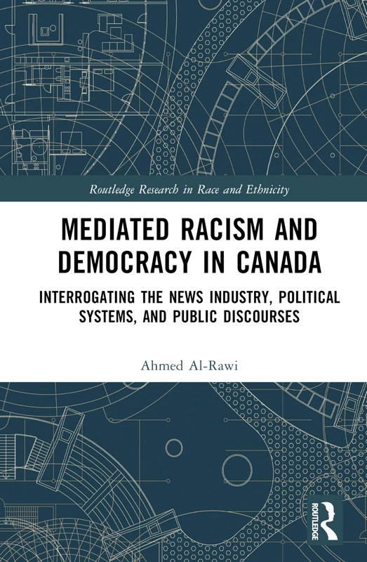 Mediated Racism and Democracy in Canada: Interrogating the News Industry, Political Systems, and Public Discourses (Routledge Research in Race and Ethnicity)