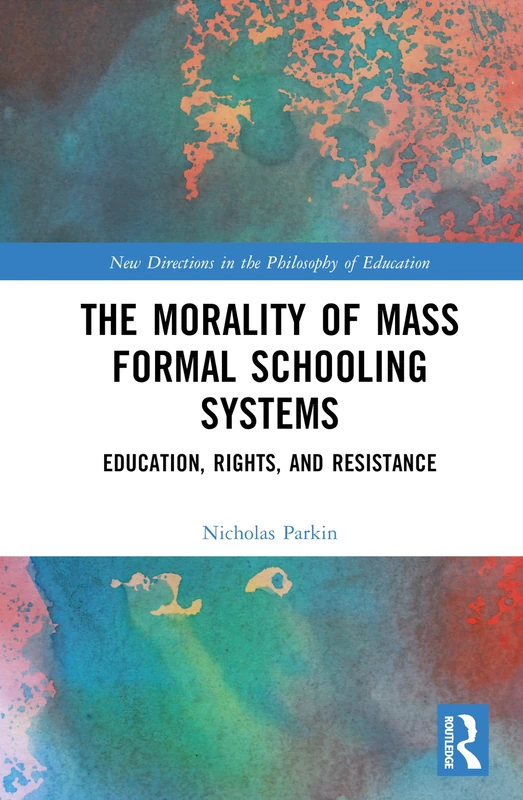 The Morality of the Mass Formal Schooling System: Education, Rights, and Resistance (New Directions in the Philosophy of Education)