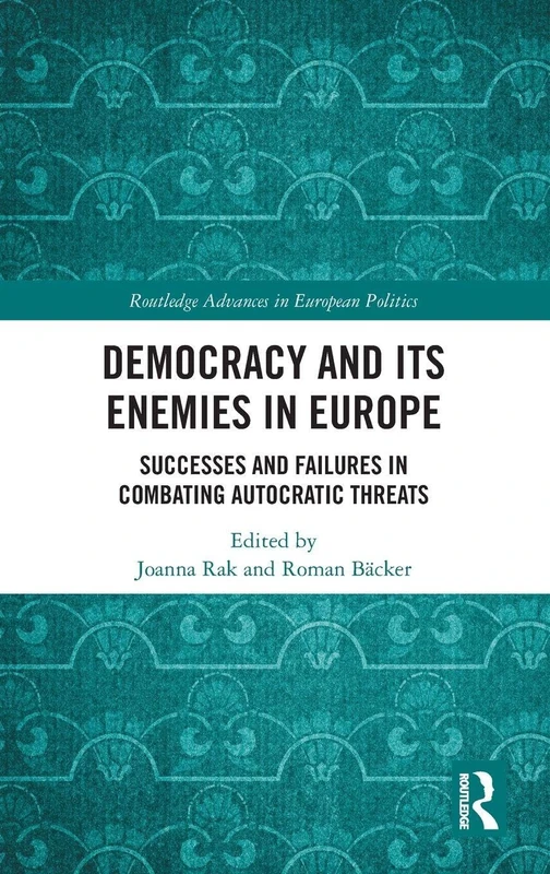 Democracy and Its Enemies in Europe: Successes and Failures in Combating Autocratic Threats (Routledge Advances in European Politics)