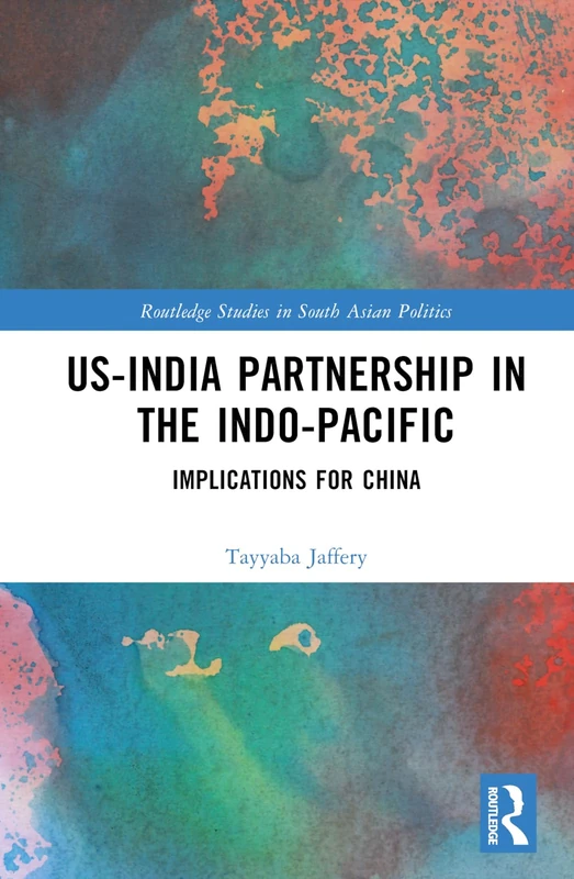 US-India Partnership in the Indo-Pacific: Implications for China (Routledge Studies in South Asian Politics)