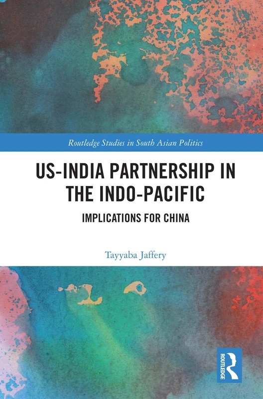 US-India Partnership in the Indo-Pacific: Implications for China (Routledge Studies in South Asian Politics)