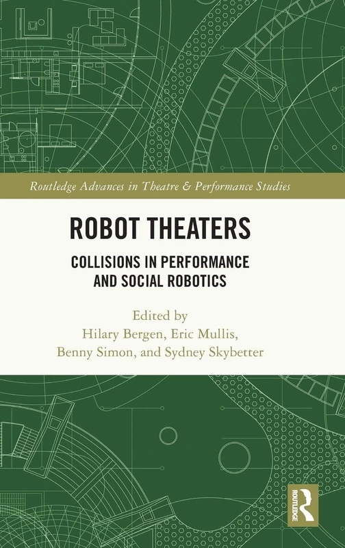 Robot Theaters: Collisions in Performance and Social Robotics (Routledge Advances in Theatre & Performance Studies)