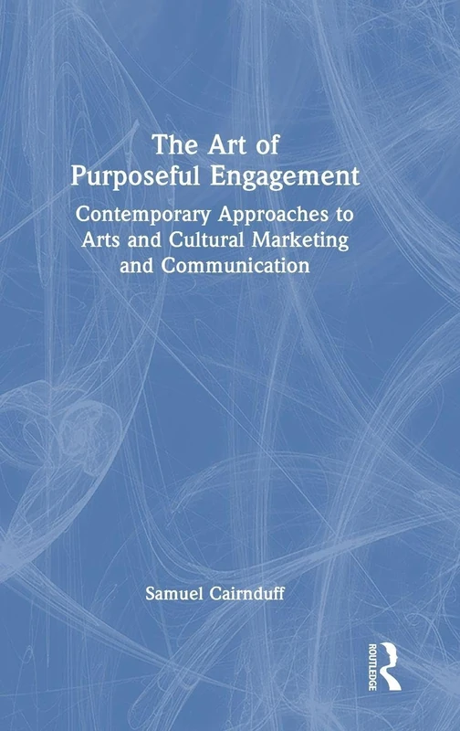 The Art of Purposeful Engagement: Contemporary Approaches to Arts and Cultural Marketing and Communication