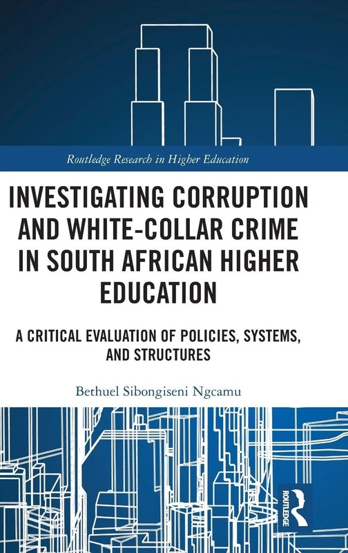 Investigating Corruption and White-collar Crime in South African Higher Education: A Critical Evaluation of Policies, Systems, and Structures (Routledge Research in Higher Education)