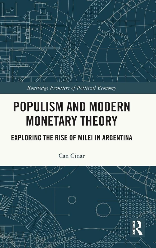 Populism and Modern Monetary Theory: Exploring the Rise of Milei in Argentina (Routledge Frontiers of Political Economy)