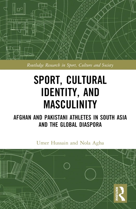 Sport, Cultural Identity, and Masculinity: Afghan and Pakistani Athletes in South Asia and the Global Diaspora (Routledge Research in Sport, Culture and Society)