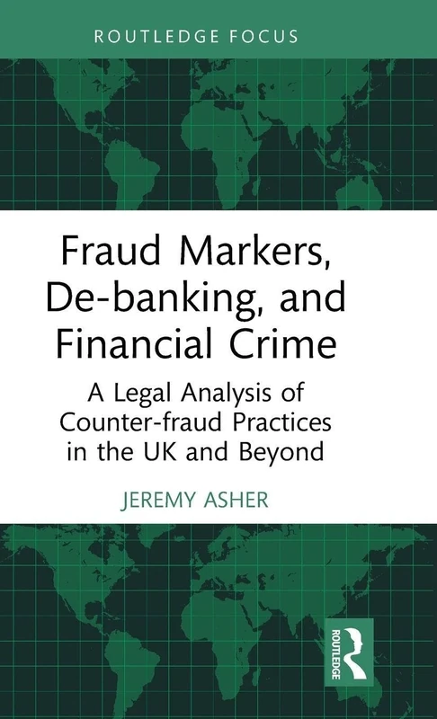 Fraud Markers, De-banking, and Financial Crime: A Legal Analysis of Counter-fraud Practices in the UK and Beyond (The Law of Financial Crime)