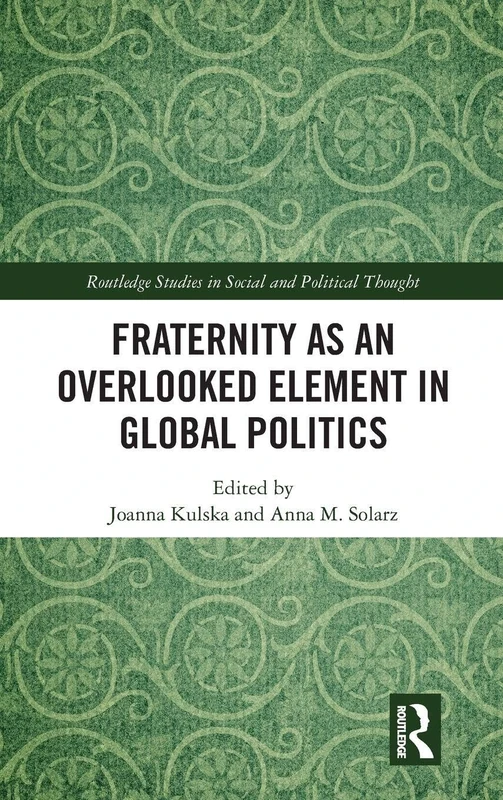 Fraternity as an Overlooked Element in Global Politics (Routledge Studies in Social and Political Thought)