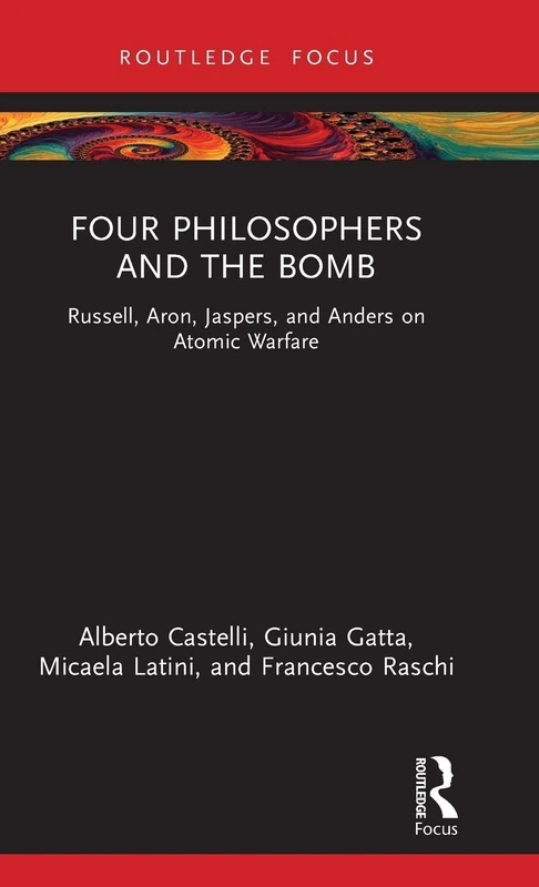 Four Philosophers and the Bomb: Russell, Aron, Jaspers, and Anders on Atomic Warfare (Routledge Studies in Social and Political Thought)